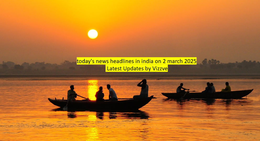 today's news headlines in india on 2 march 2025 Latest Updates by Vizzve
